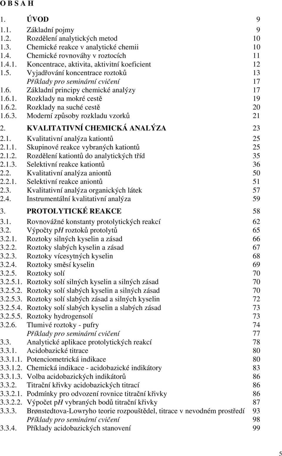 KVALITATIVNÍ CHEMICKÁ ANALÝZA 23 2.1. Kvalitativní analýza kationtů 25 2.1.1. Skupinové reakce vybraných kationtů 25 2.1.2. Rozdělení kationtů do analytických tříd 35 2.1.3. Selektivní reakce kationtů 36 2.