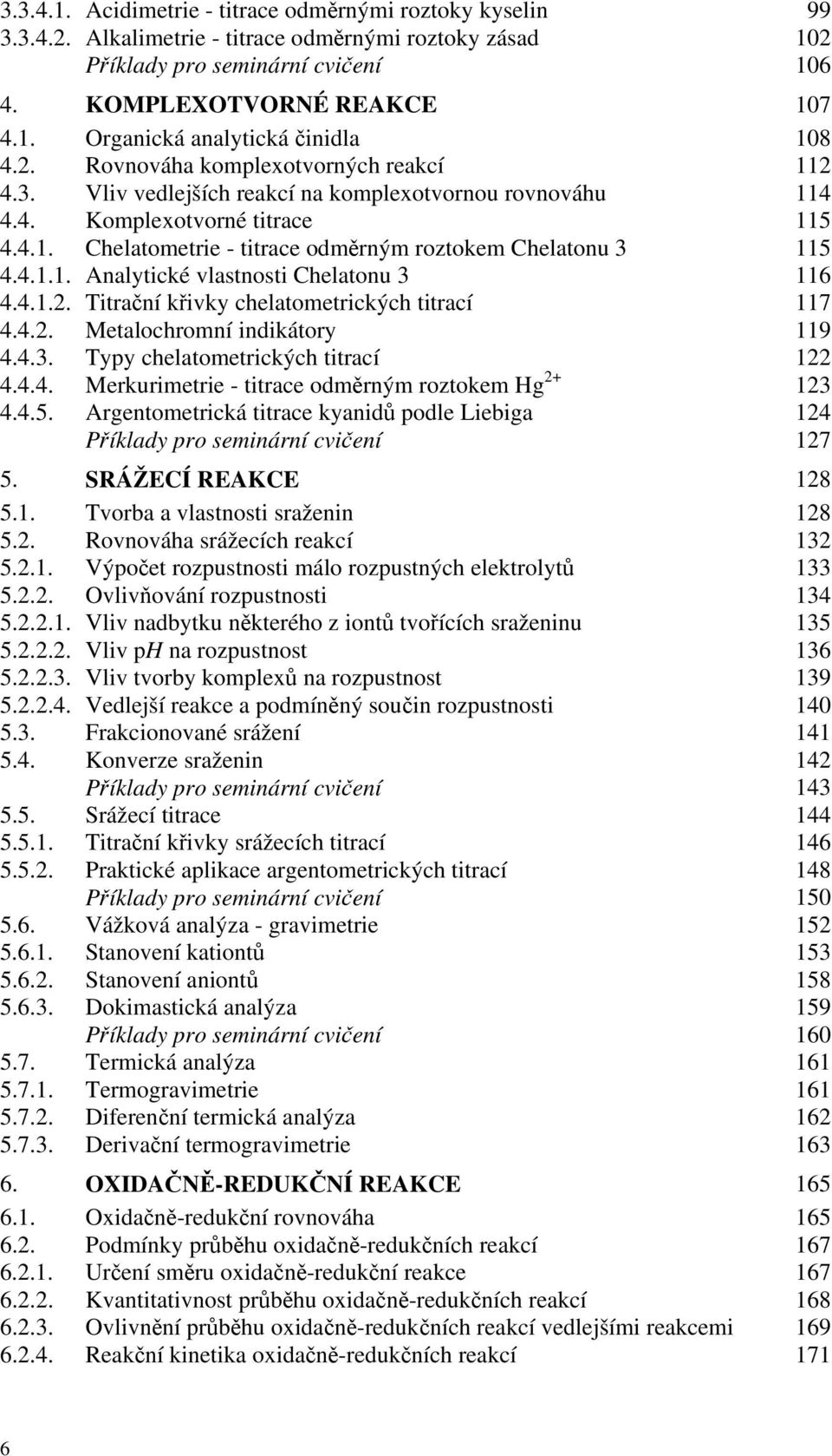 4.1.1. Analytické vlastnosti Chelatonu 3 116 4.4.1.2. Titrační křivky chelatometrických titrací 117 4.4.2. Metalochromní indikátory 119 4.4.3. Typy chelatometrických titrací 122 4.4.4. Merkurimetrie - titrace odměrným roztokem Hg 2+ 123 4.