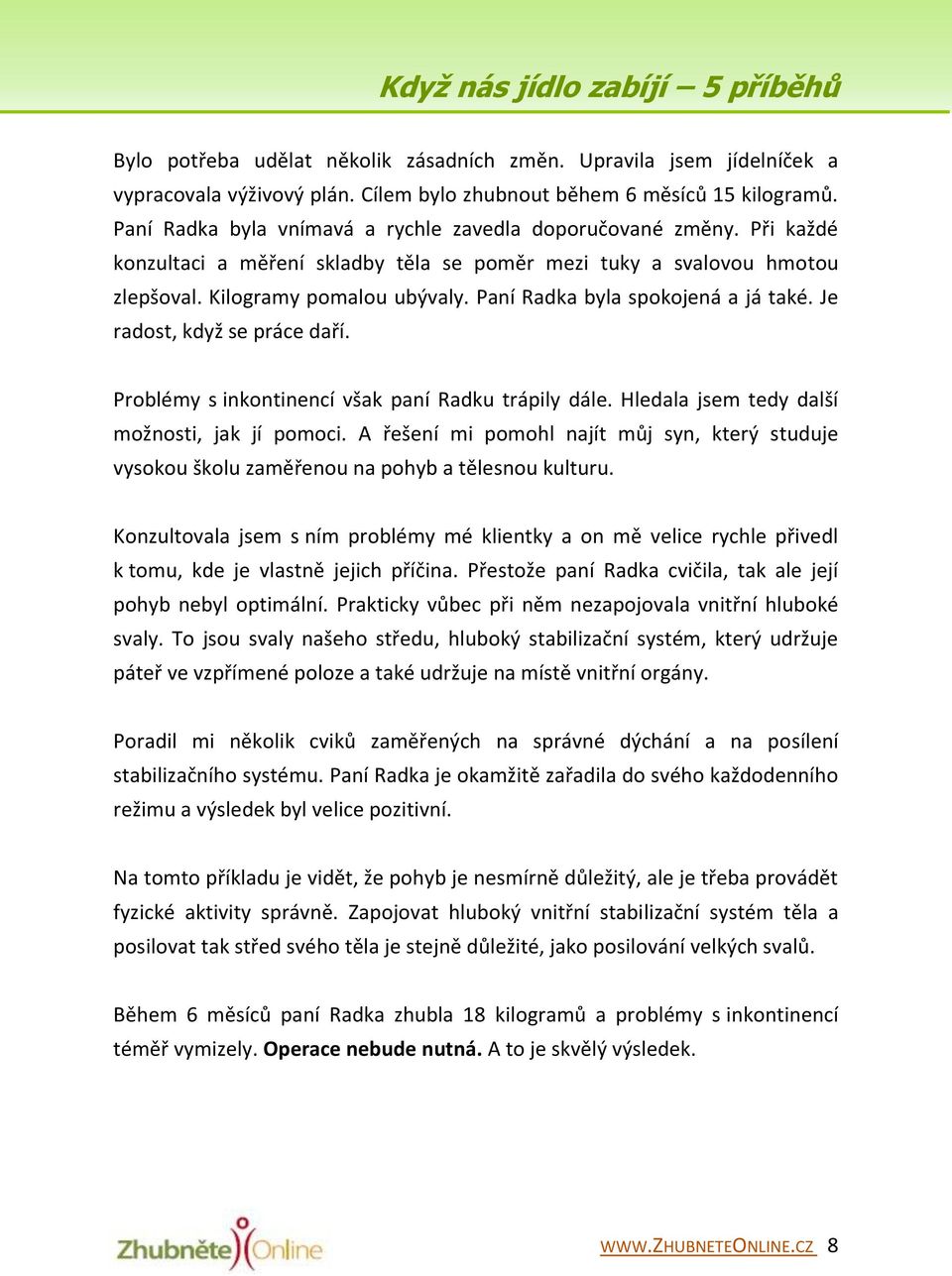 Paní Radka byla spokojená a já také. Je radost, když se práce daří. Problémy s inkontinencí však paní Radku trápily dále. Hledala jsem tedy další možnosti, jak jí pomoci.