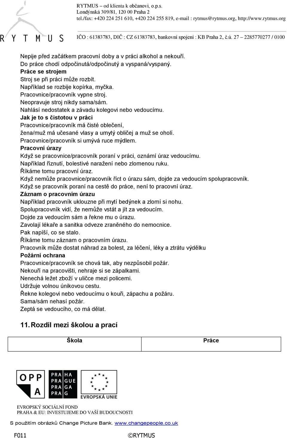 Jak je to s čistotou v práci Pracovnice/pracovník má čisté oblečení, žena/muž má učesané vlasy a umytý obličej a muž se oholí. Pracovnice/pracovník si umývá ruce mýdlem.