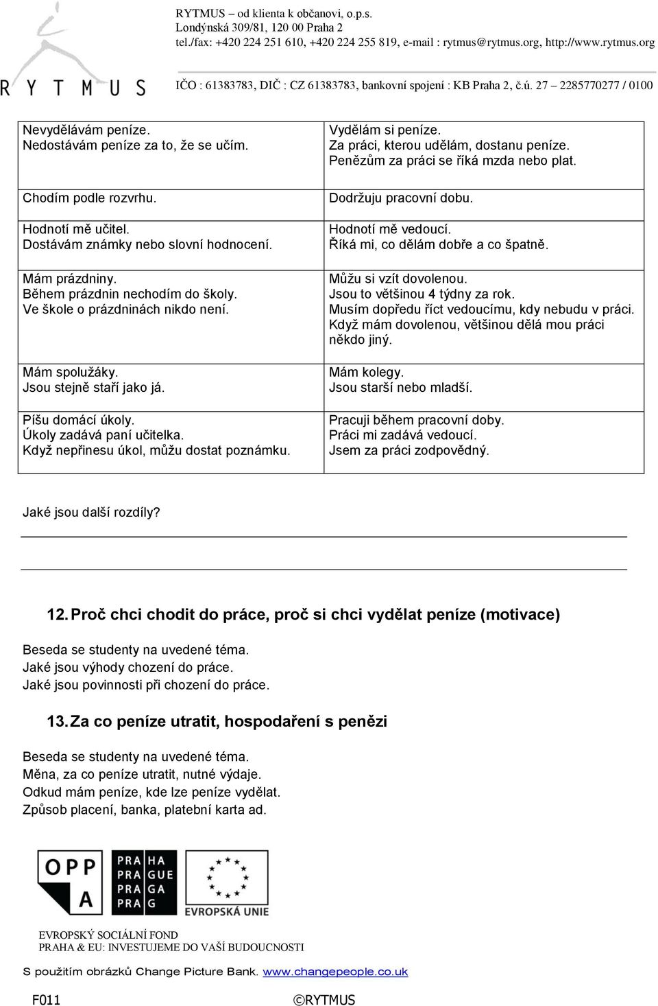 Za práci, kterou udělám, dostanu peníze. Penězům za práci se říká mzda nebo plat. Dodržuju pracovní dobu. Hodnotí mě vedoucí. Říká mi, co dělám dobře a co špatně. Můžu si vzít dovolenou.