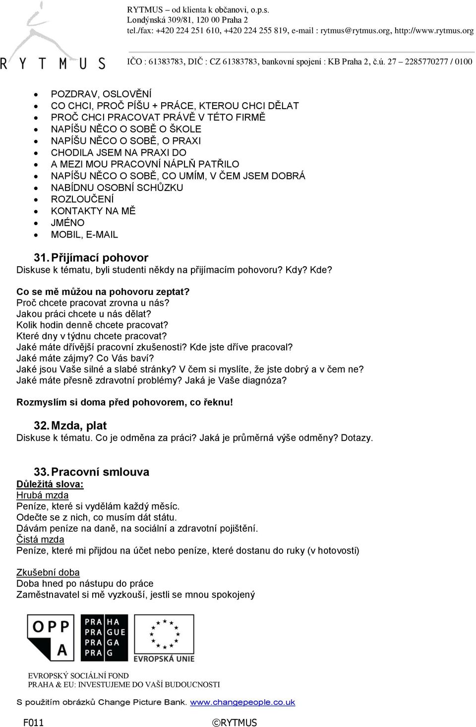 Přijímací pohovor Diskuse k tématu, byli studenti někdy na přijímacím pohovoru? Kdy? Kde? Co se mě můžou na pohovoru zeptat? Proč chcete pracovat zrovna u nás? Jakou práci chcete u nás dělat?