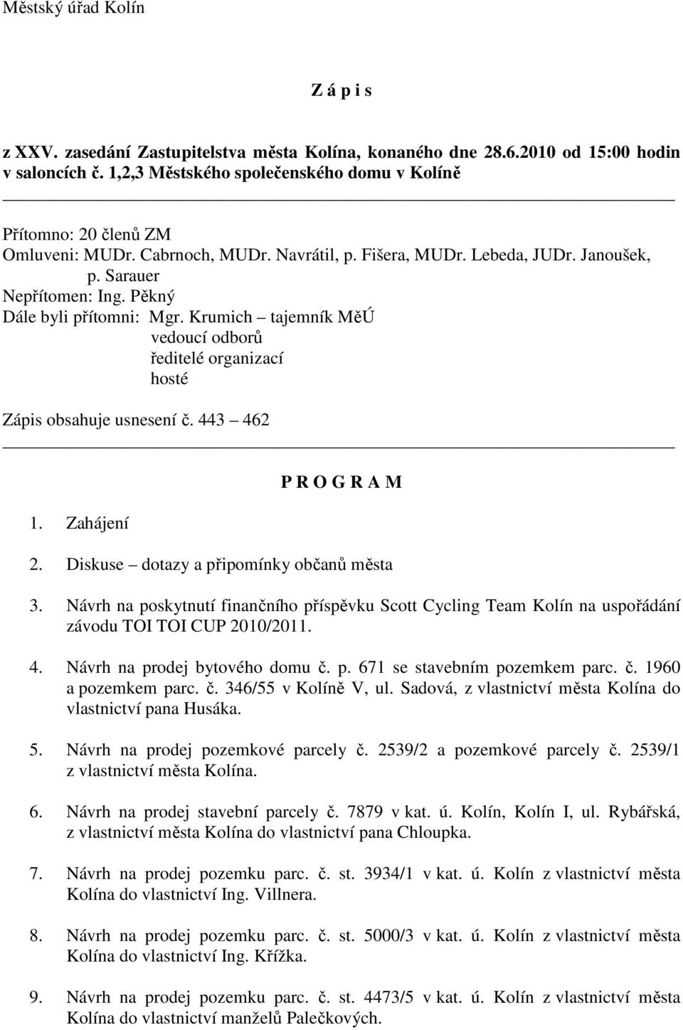 Pěkný Dále byli přítomni: Mgr. Krumich tajemník MěÚ vedoucí odborů ředitelé organizací hosté Zápis obsahuje usnesení č. 443 462 1. Zahájení P R O G R A M 2. Diskuse dotazy a připomínky občanů města 3.