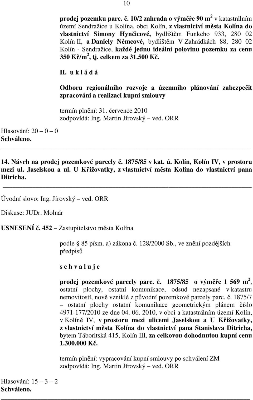 Němcové, bydlištěm V Zahrádkách 88, 280 02 Kolín - Sendražice, každé jednu ideální polovinu pozemku za cenu 350 Kč/m 2, tj. celkem za 31.500 Kč.