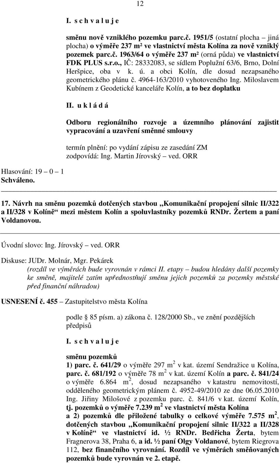 Miloslavem Kubínem z Geodetické kanceláře Kolín, a to bez doplatku Odboru regionálního rozvoje a územního plánování zajistit vypracování a uzavření směnné smlouvy termín plnění: po vydání zápisu ze