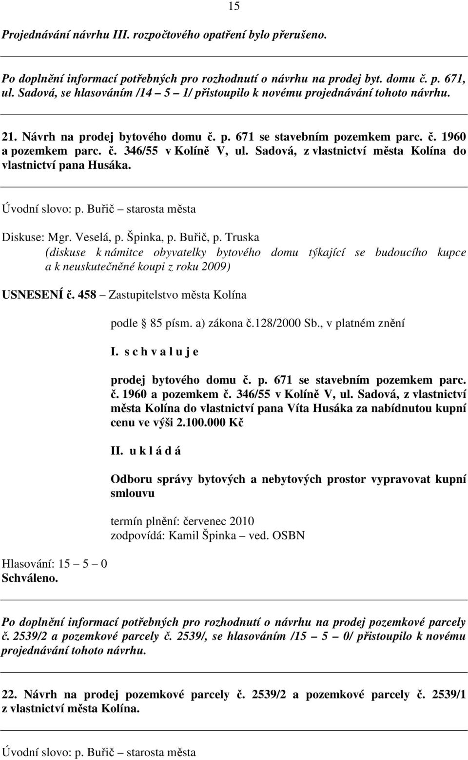 Sadová, z vlastnictví města Kolína do vlastnictví pana Husáka. Úvodní slovo: p. Buřič starosta města Diskuse: Mgr. Veselá, p. Špinka, p. Buřič, p.