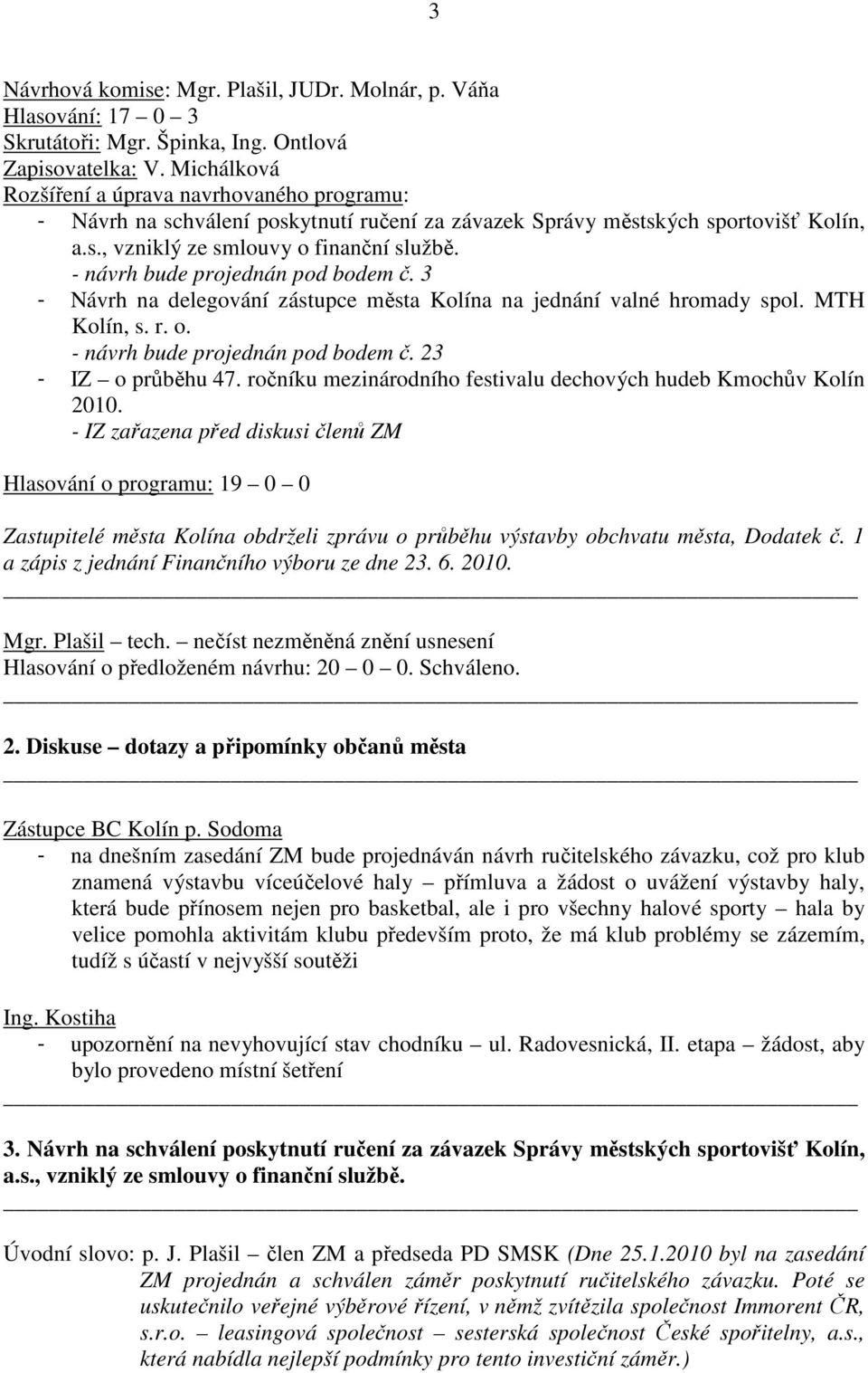 - návrh bude projednán pod bodem č. 3 - Návrh na delegování zástupce města Kolína na jednání valné hromady spol. MTH Kolín, s. r. o. - návrh bude projednán pod bodem č. 23 - IZ o průběhu 47.