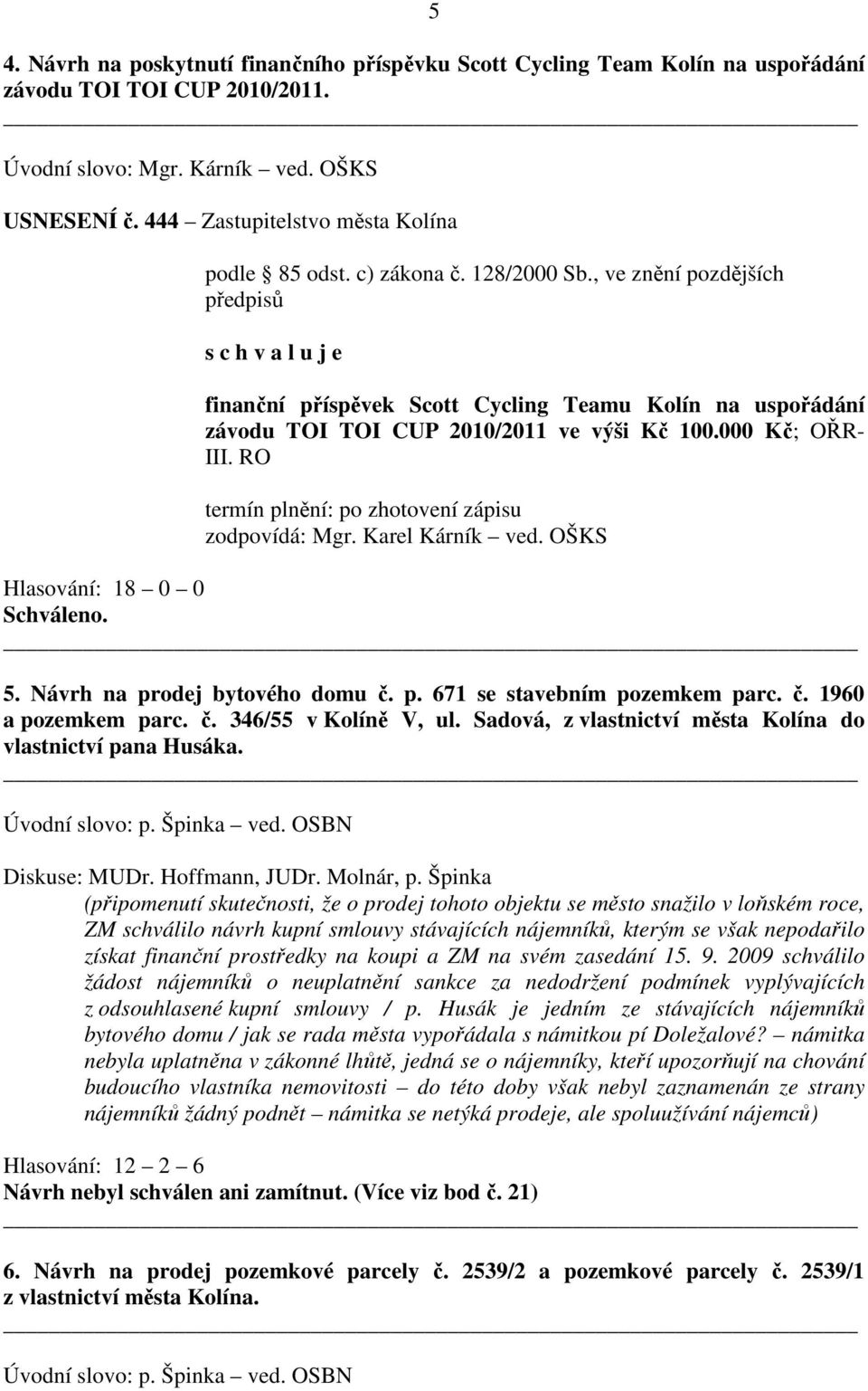 , ve znění pozdějších s c h v a l u j e finanční příspěvek Scott Cycling Teamu Kolín na uspořádání závodu TOI TOI CUP 2010/2011 ve výši Kč 100.000 Kč; OŘR- III.