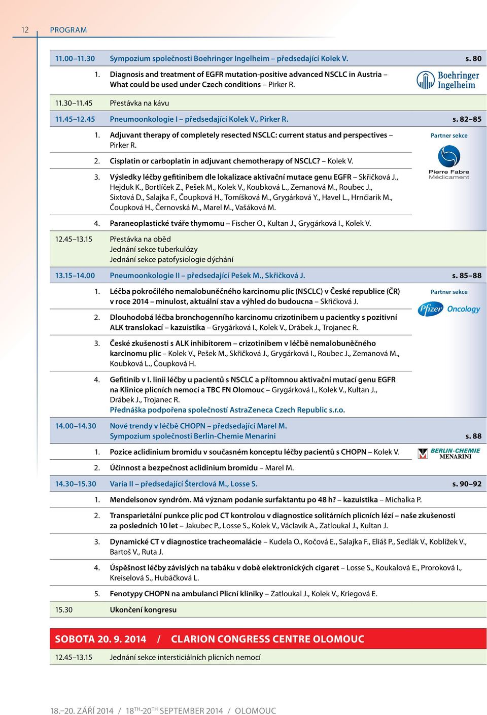 , pirker r. s. 8 85. adjuvant therapy of completely resected nsclc: current status and perspectives Pirker R. partner sekce. cisplatin or carboplatin in adjuvant chemotherapy of nsclc? Kolek V. 3.