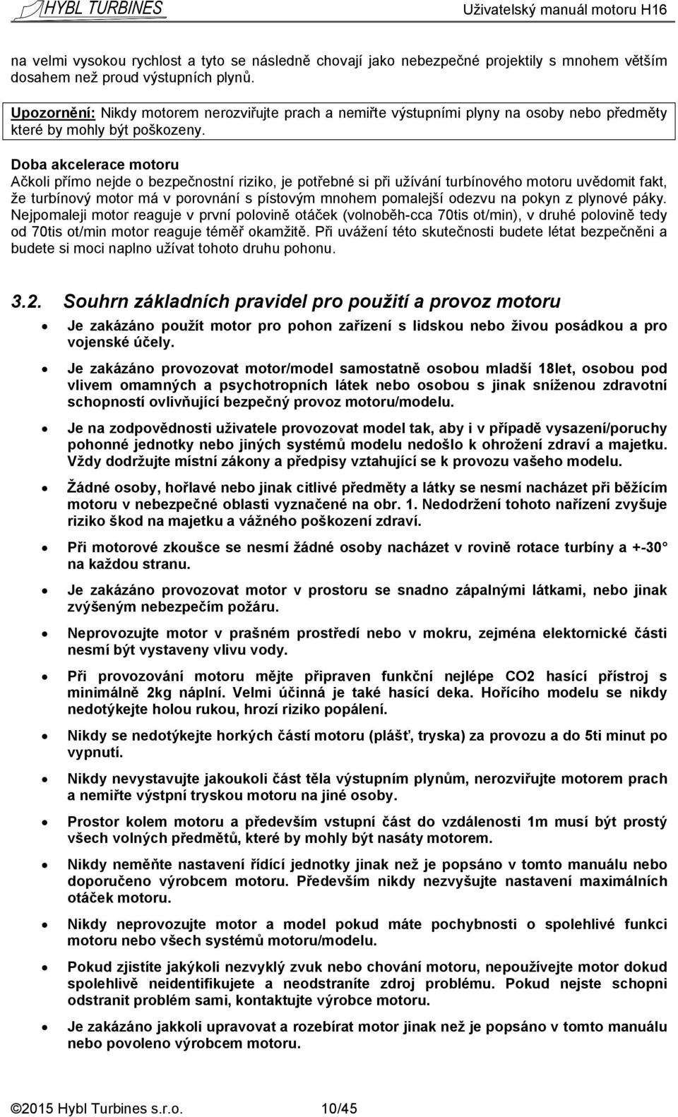 Doba akcelerace motoru Ačkoli přímo nejde o bezpečnostní riziko, je potřebné si při užívání turbínového motoru uvědomit fakt, že turbínový motor má v porovnání s pístovým mnohem pomalejší odezvu na