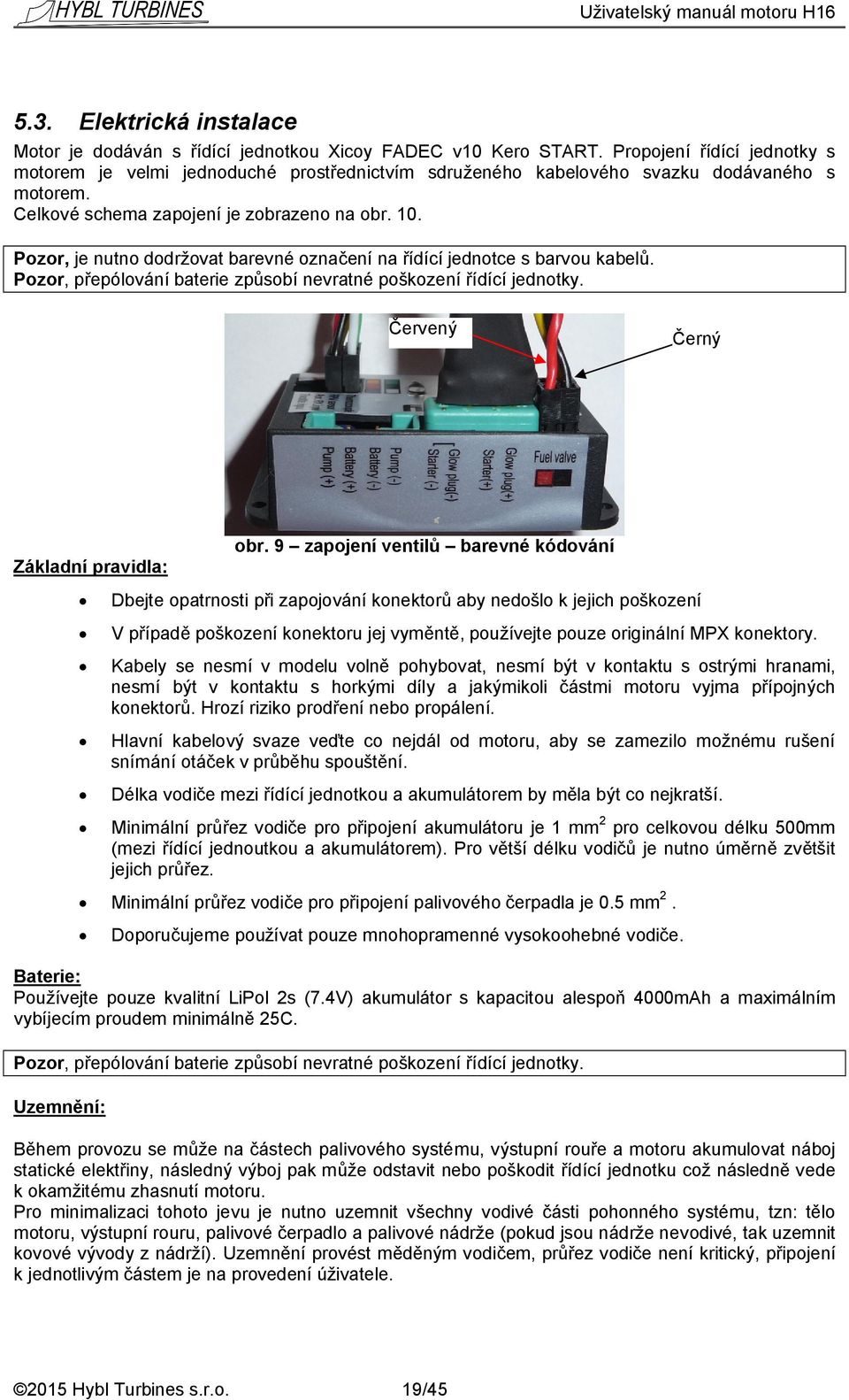 Pozor, je nutno dodržovat barevné označení na řídící jednotce s barvou kabelů. Pozor, přepólování baterie způsobí nevratné poškození řídící jednotky. Červený Černý Základní pravidla: obr.