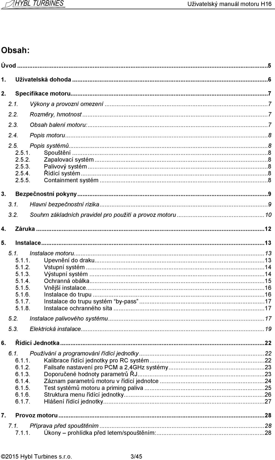 ..10 4. Záruka...12 5. Instalace...13 5.1. Instalace motoru...13 5.1.1. Upevnění do draku...13 5.1.2. Vstupní systém...14 5.1.3. Výstupní systém...14 5.1.4. Ochranná obálka...15 5.1.5. Vnější instalace.