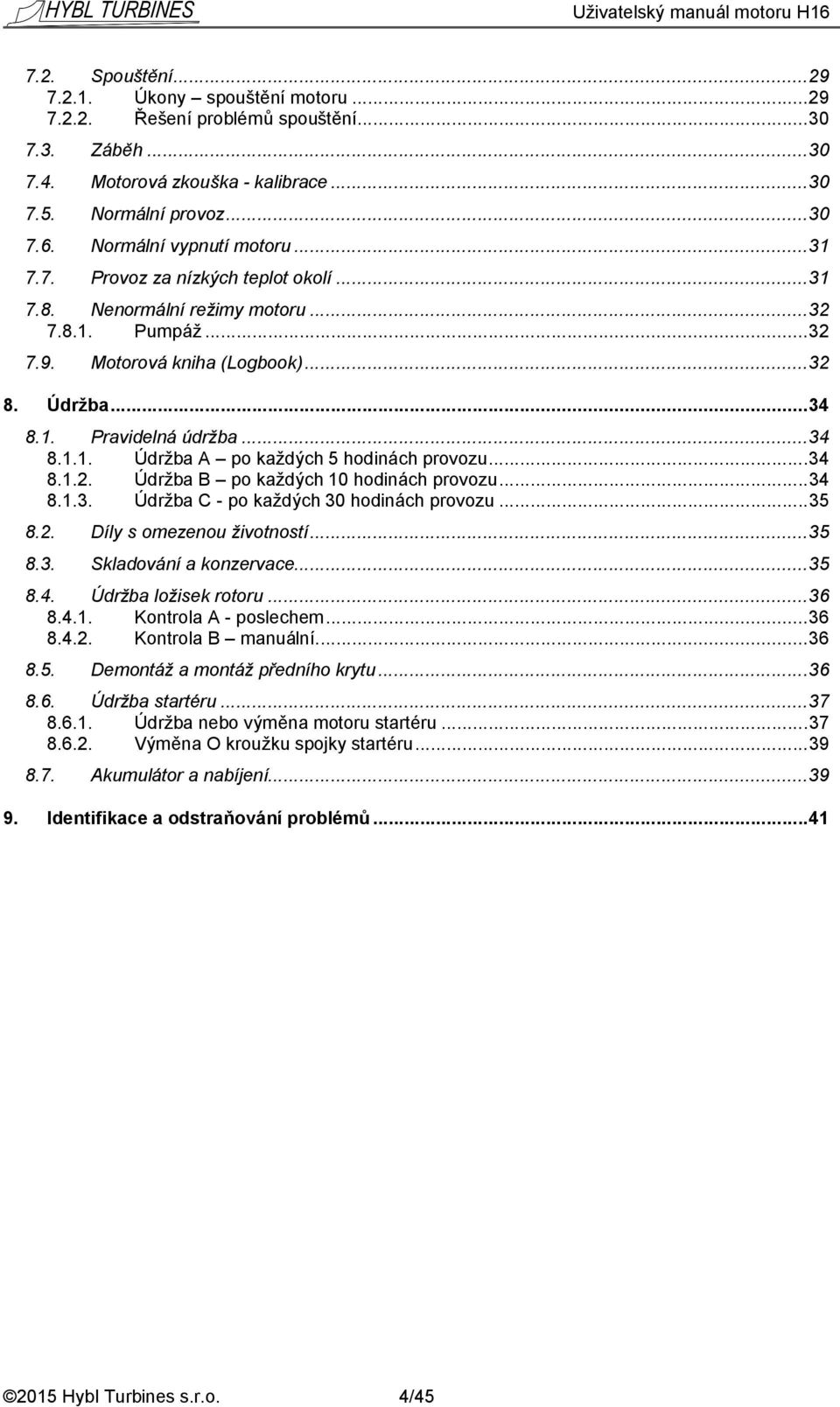 ..34 8.1.1. Údržba A po každých 5 hodinách provozu...34 8.1.2. Údržba B po každých 10 hodinách provozu...34 8.1.3. Údržba C - po každých 30 hodinách provozu...35 8.2. Díly s omezenou životností...35 8.3. Skladování a konzervace.