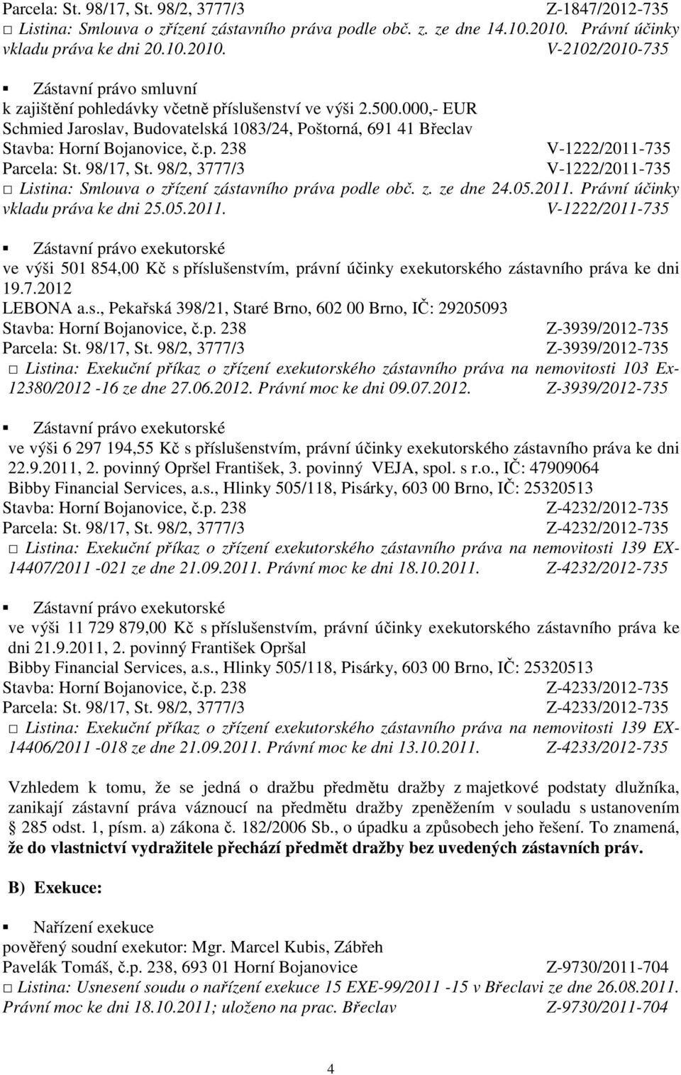 05.2011. V-1222/2011-735 Zástavní právo exekutorské ve výši 501 854,00 Kč s příslušenstvím, právní účinky exekutorského zástavního práva ke dni 19.7.2012 LEBONA a.s., Pekařská 398/21, Staré Brno, 602 00 Brno, IČ: 29205093 Listina: Exekuční příkaz o zřízení exekutorského zástavního práva na nemovitosti 103 Ex- 12380/2012-16 ze dne 27.