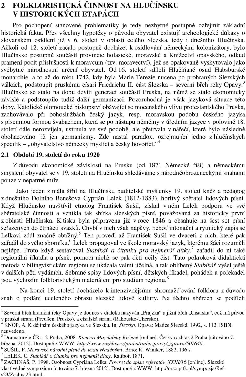 století začalo postupně docházet k osídlování německými kolonizátory, bylo Hlučínsko postupně součástí provincie holasické, moravské a Knížectví opavského, odkud pramení pocit příslušnosti k moravcům