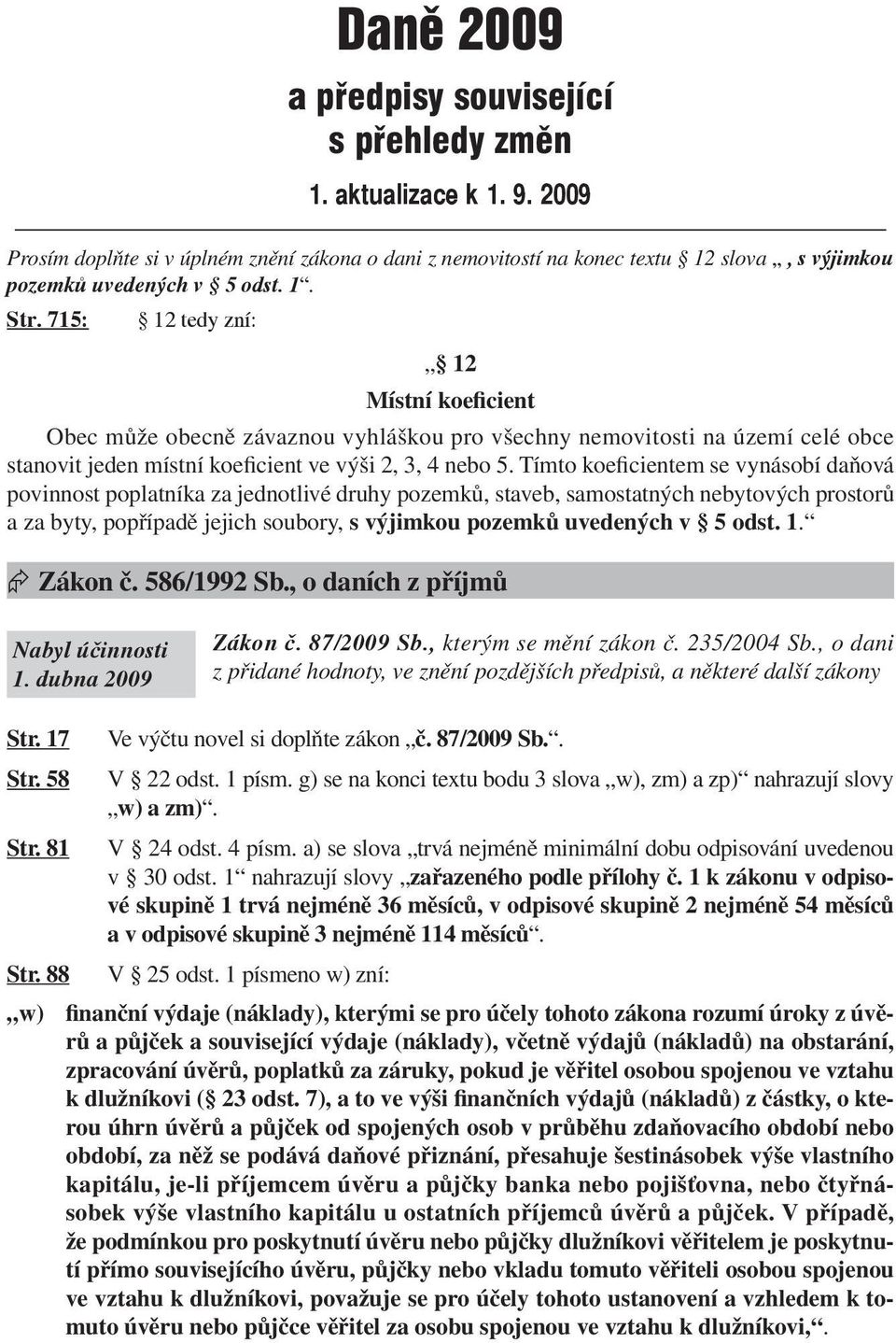 715: 12 tedy zní: 12 Místní koeficient Obec může obecně závaznou vyhláškou pro všechny nemovitosti na území celé obce stanovit jeden místní koeficient ve výši 2, 3, 4 nebo 5.