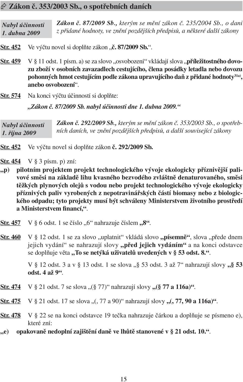 a) se za slovo osvobození vkládají slova příležitostného dovozu zboží v osobních zavazadlech cestujícího, člena posádky letadla nebo dovozu pohonných hmot cestujícím podle zákona upravujícího daň z