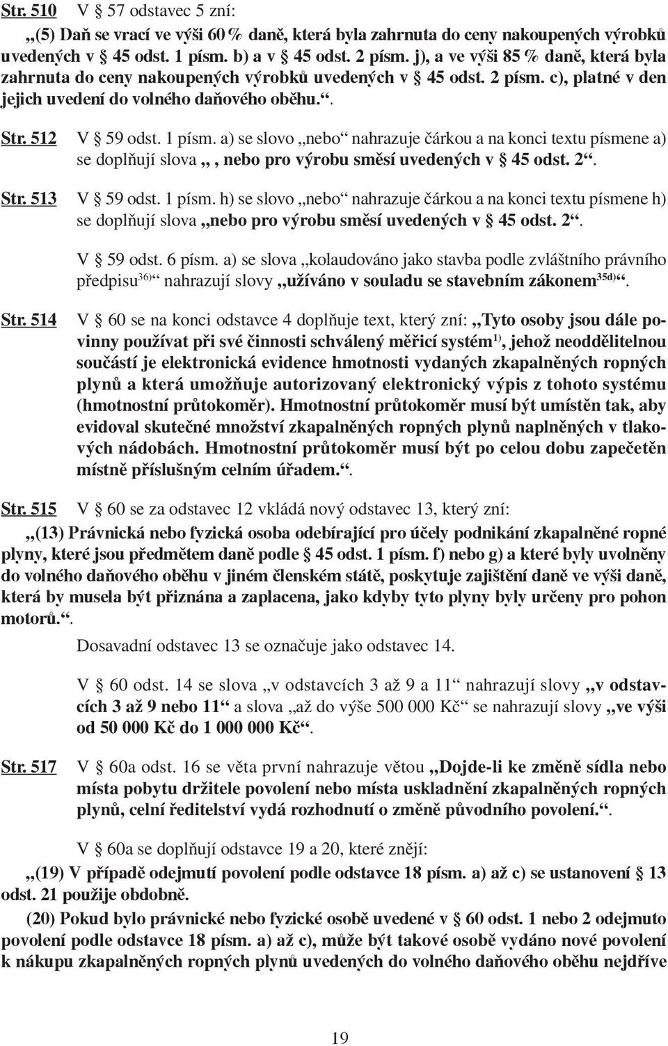 a) se slovo nebo nahrazuje čárkou a na konci textu písmene a) se doplňují slova, nebo pro výrobu směsí uvedených v 45 odst. 2. Str. 513 V 59 odst. 1 písm.