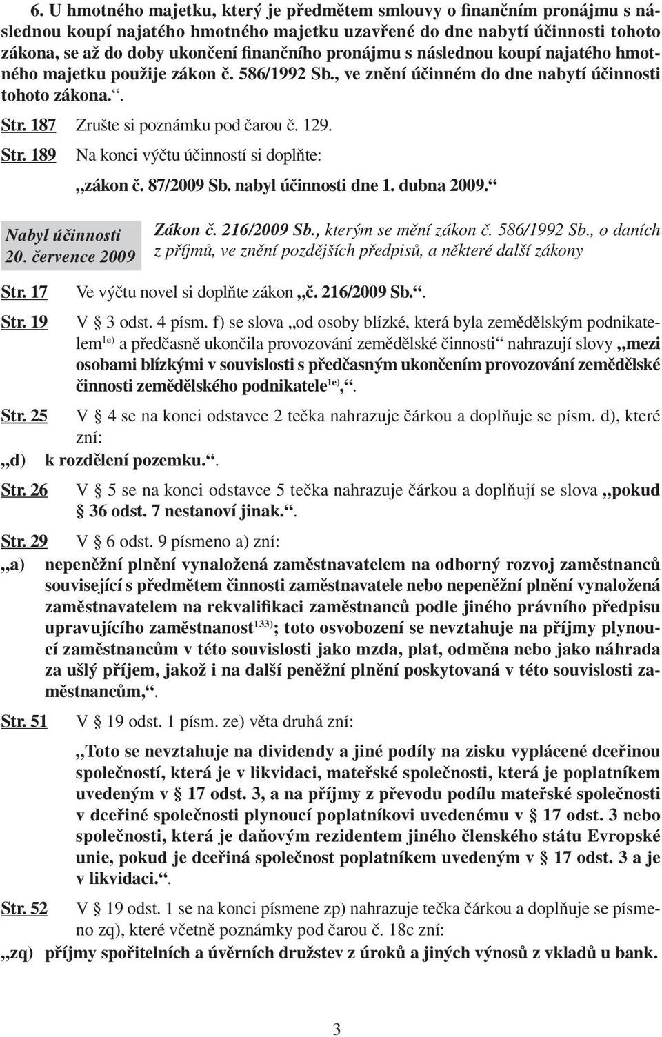 87/2009 Sb. nabyl účinnosti dne 1. dubna 2009. Nabyl úèinnosti 20. července 2009 Zákon č. 216/2009 Sb., kterým se mění zákon č. 586/1992 Sb.