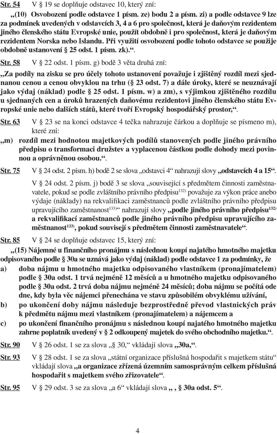 daňovým rezidentem Norska nebo Islandu. Při využití osvobození podle tohoto odstavce se použije obdobně ustanovení 25 odst. 1 písm.