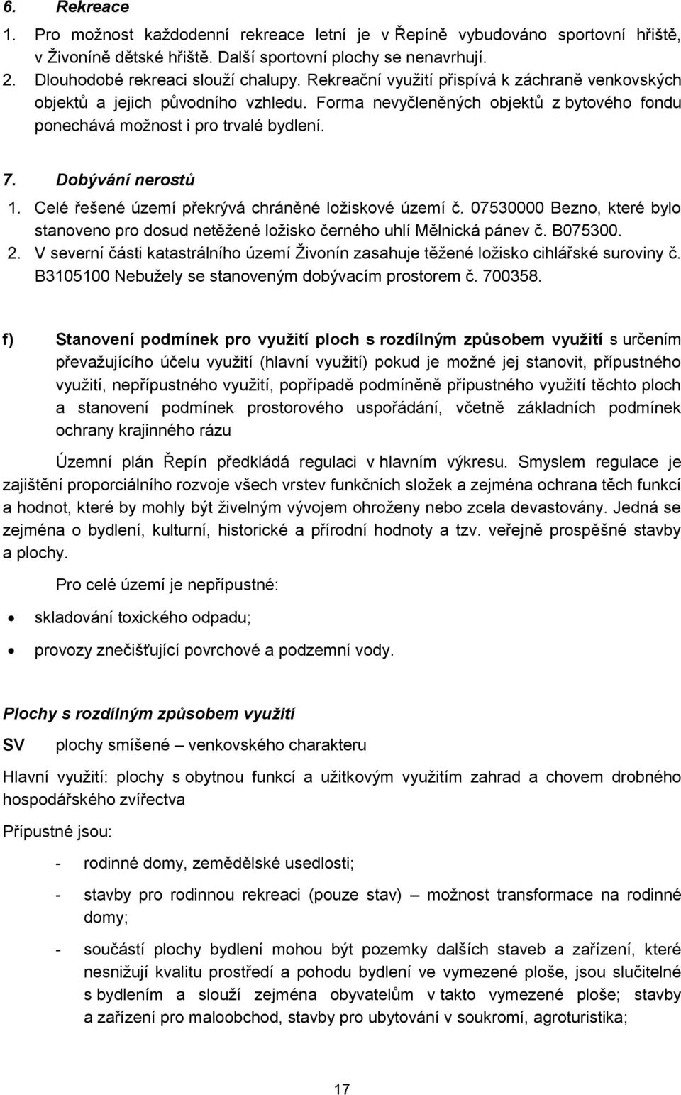 Celé řešené území překrývá chráněné loţiskové území č. 07530000 Bezno, které bylo stanoveno pro dosud netěţené loţisko černého uhlí Mělnická pánev č. B075300. 2.