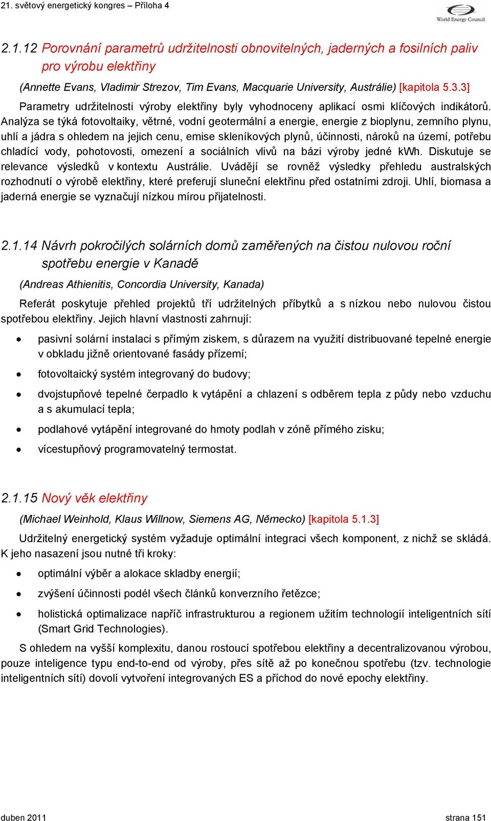 Analýza se týká fotovoltaiky, větrné, vodní geotermální a energie, energie z bioplynu, zemního plynu, uhlí a jádra s ohledem na jejich cenu, emise skleníkových plynů, účinnosti, nároků na území,