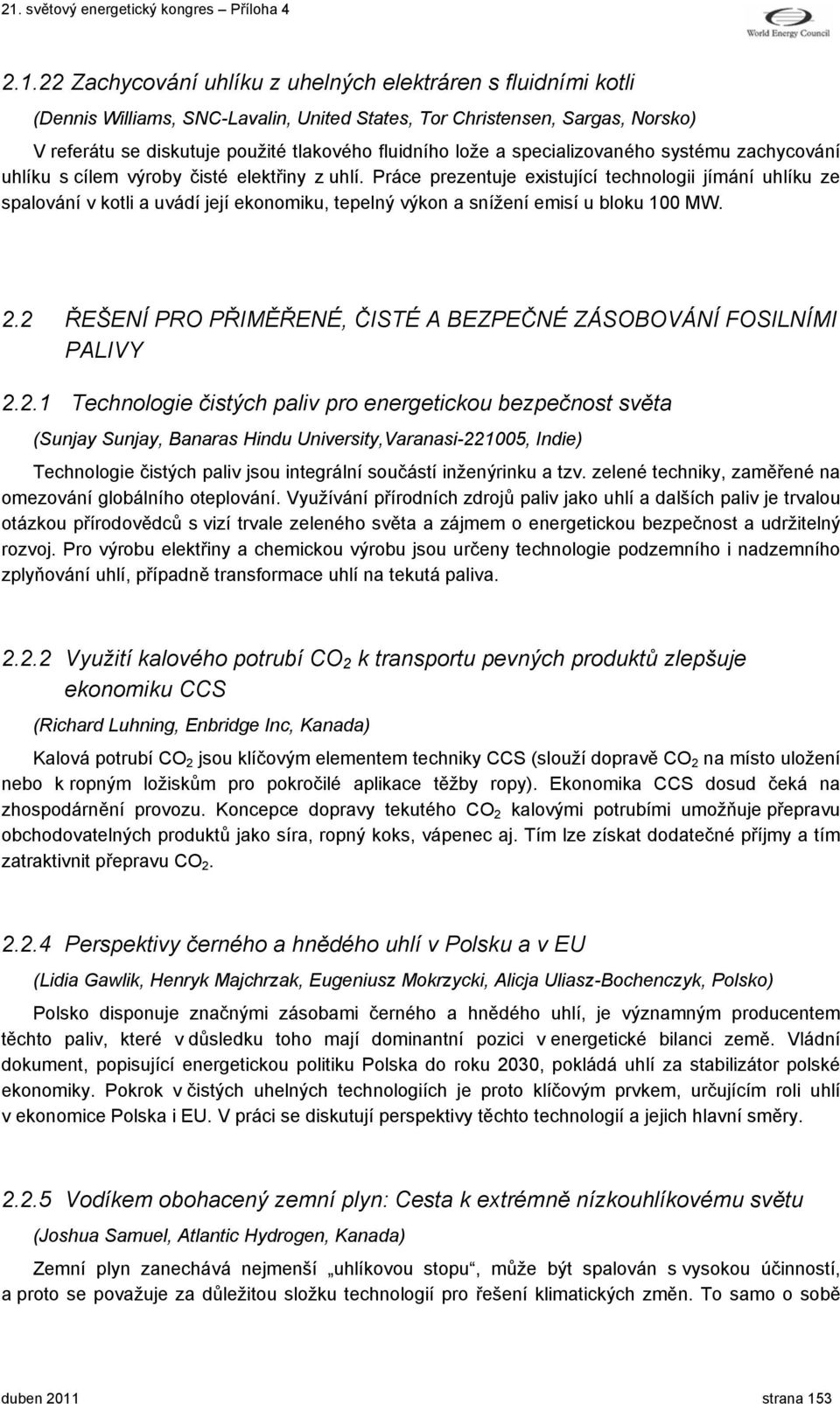 Práce prezentuje existující technologii jímání uhlíku ze spalování v kotli a uvádí její ekonomiku, tepelný výkon a snížení emisí u bloku 100 MW. 2.