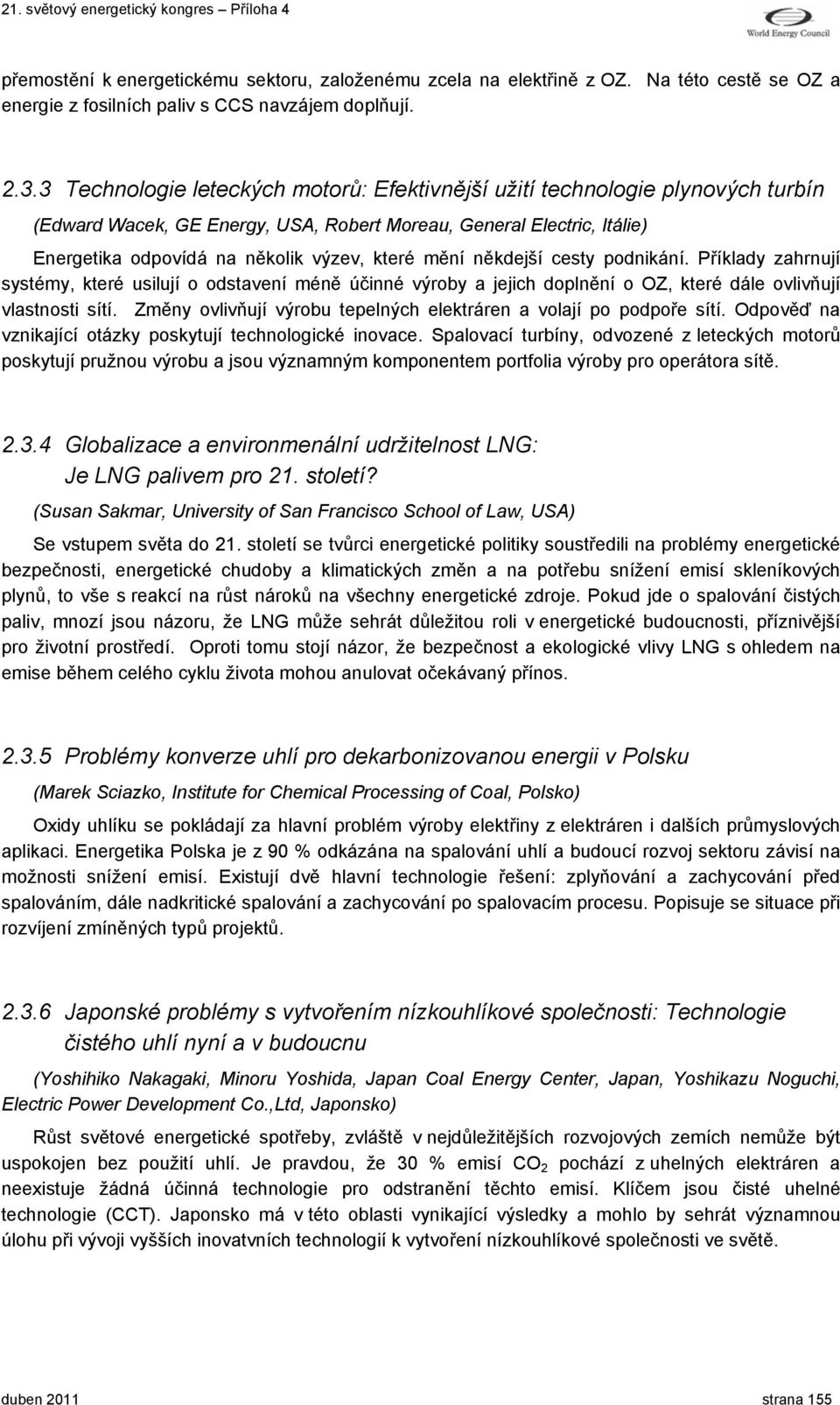 mění někdejší cesty podnikání. Příklady zahrnují systémy, které usilují o odstavení méně účinné výroby a jejich doplnění o OZ, které dále ovlivňují vlastnosti sítí.