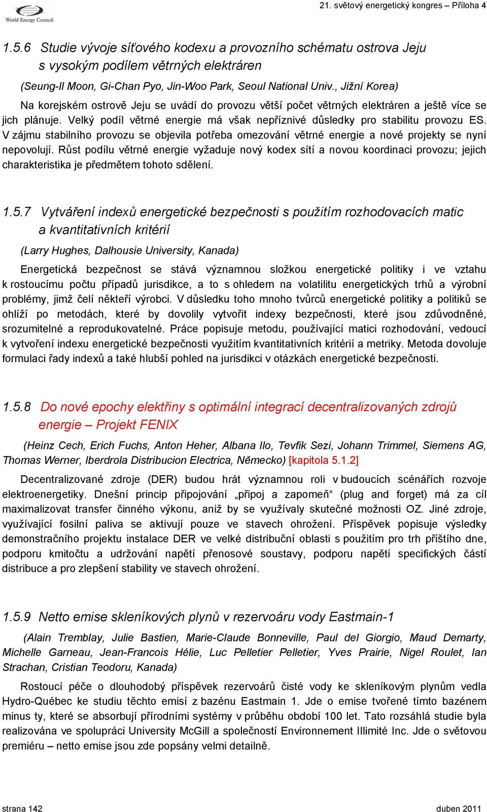 Velký podíl větrné energie má však nepříznivé důsledky pro stabilitu provozu ES. V zájmu stabilního provozu se objevila potřeba omezování větrné energie a nové projekty se nyní nepovolují.