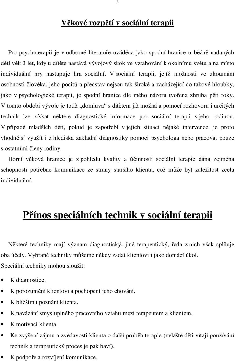 V sociální terapii, jejíž možnosti ve zkoumání osobnosti člověka, jeho pocitů a představ nejsou tak široké a zacházející do takové hloubky, jako v psychologické terapii, je spodní hranice dle mého