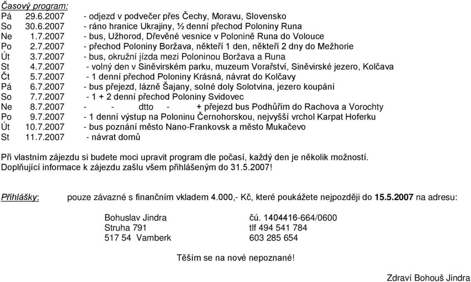 7.2007-1 denní přechod Poloniny Krásná, návrat do Kolčavy Pá 6.7.2007 - bus přejezd, lázně Šajany, solné doly Solotvina, jezero koupání So 7.7.2007-1 + 2 denní přechod Poloniny Svidovec Ne 8.7.2007 - - dtto - + přejezd bus Podhůřím do Rachova a Vorochty Po 9.