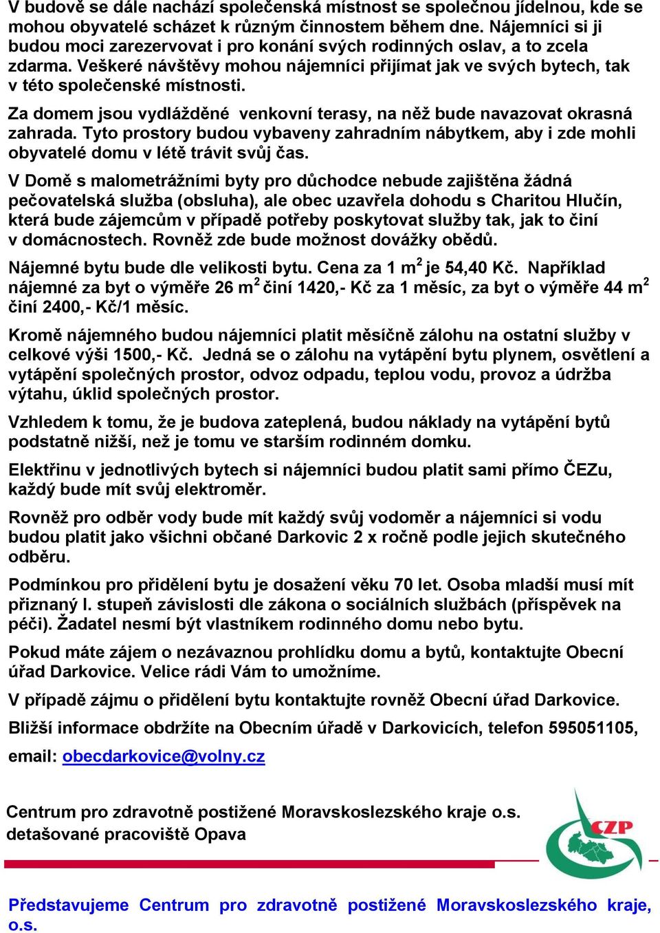 Za domem jsou vydlážděné venkovní terasy, na něž bude navazovat okrasná zahrada. Tyto prostory budou vybaveny zahradním nábytkem, aby i zde mohli obyvatelé domu v létě trávit svůj čas.