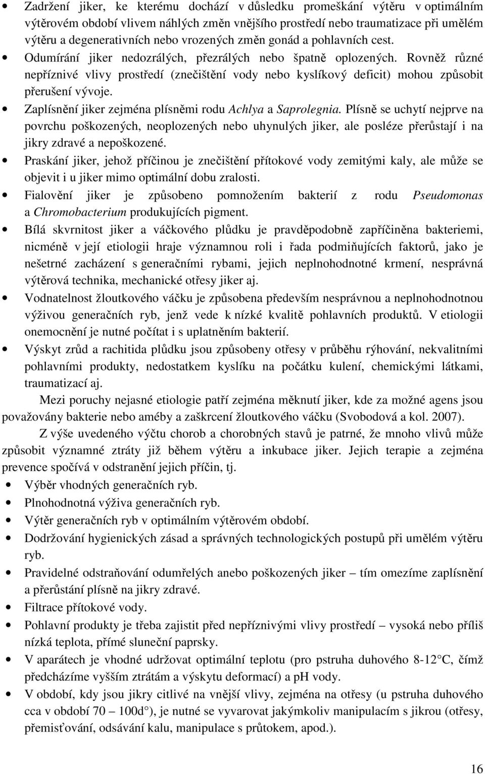 Rovněž různé nepříznivé vlivy prostředí (znečištění vody nebo kyslíkový deficit) mohou způsobit přerušení vývoje. Zaplísnění jiker zejména plísněmi rodu Achlya a Saprolegnia.