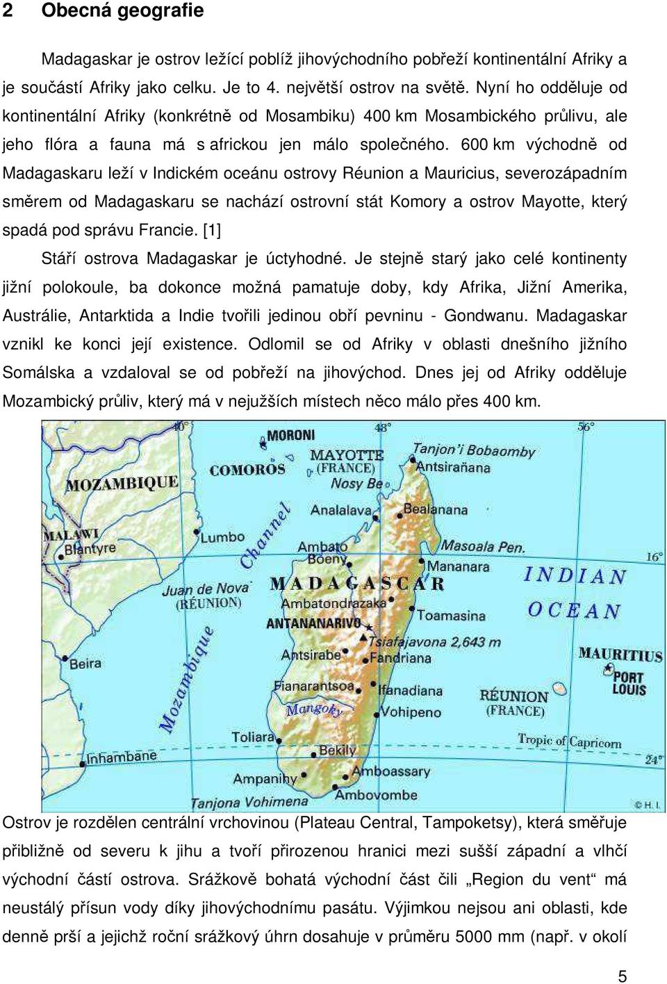 600 km východně od Madagaskaru leží v Indickém oceánu ostrovy Réunion a Mauricius, severozápadním směrem od Madagaskaru se nachází ostrovní stát Komory a ostrov Mayotte, který spadá pod správu