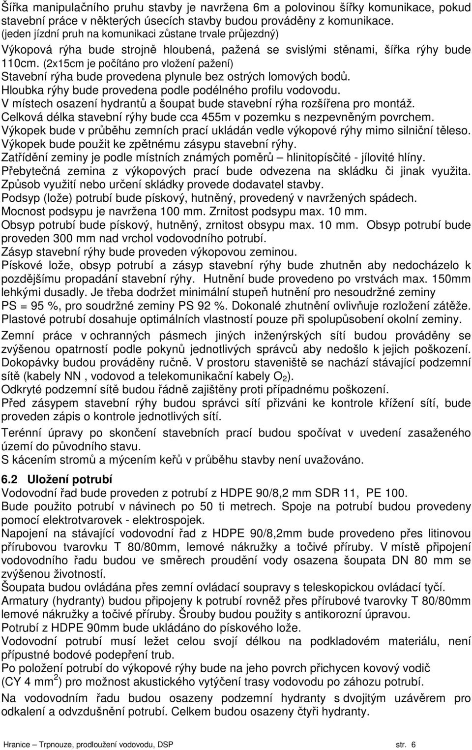 (2x15cm je počítáno pro vložení pažení) Stavební rýha bude provedena plynule bez ostrých lomových bodů. Hloubka rýhy bude provedena podle podélného profilu vodovodu.