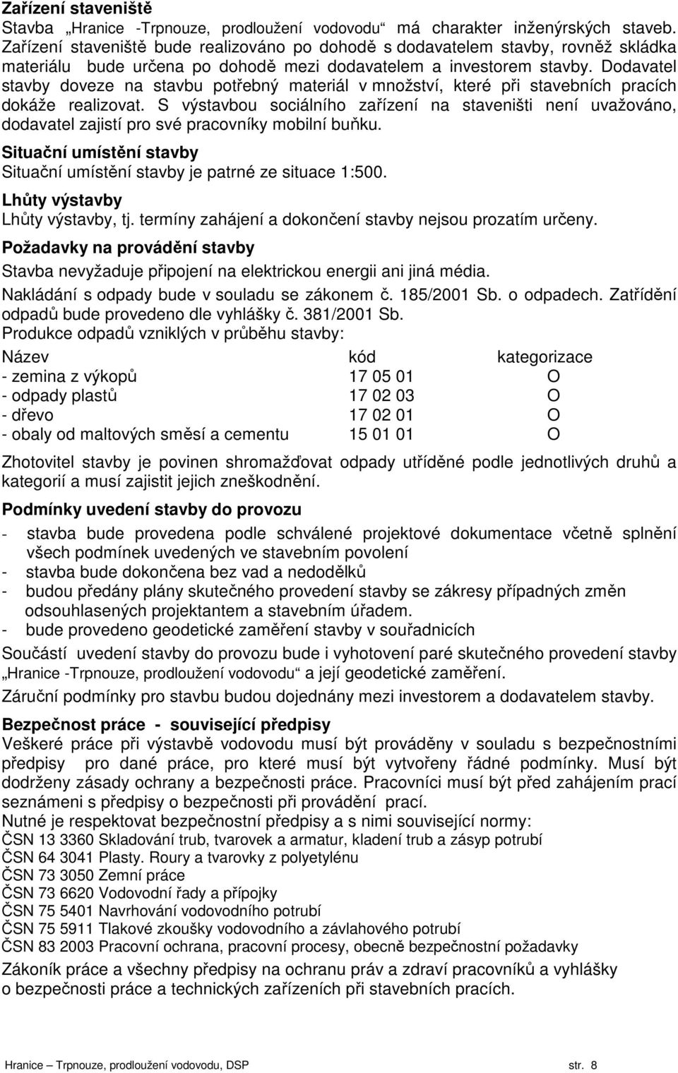 Dodavatel stavby doveze na stavbu potřebný materiál v množství, které při stavebních pracích dokáže realizovat.