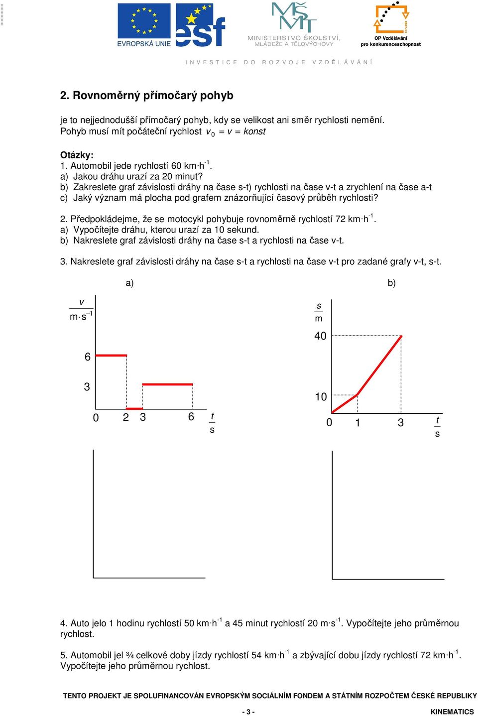 . Předpokládejme, že e moocykl pohybuje rovnoměrně rychloí 7 km h -. a) Vypočíeje dráhu, kerou urazí za 0 ekund. b) Nakrelee graf záviloi dráhy na čae - a rychloi na čae v-. 3.