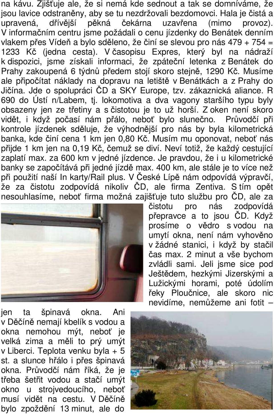 V časopisu Expres, který byl na nádraží k dispozici, jsme získali informaci, že zpáteční letenka z Benátek do Prahy zakoupená 6 týdnů předem stojí skoro stejně, 1290 Kč.