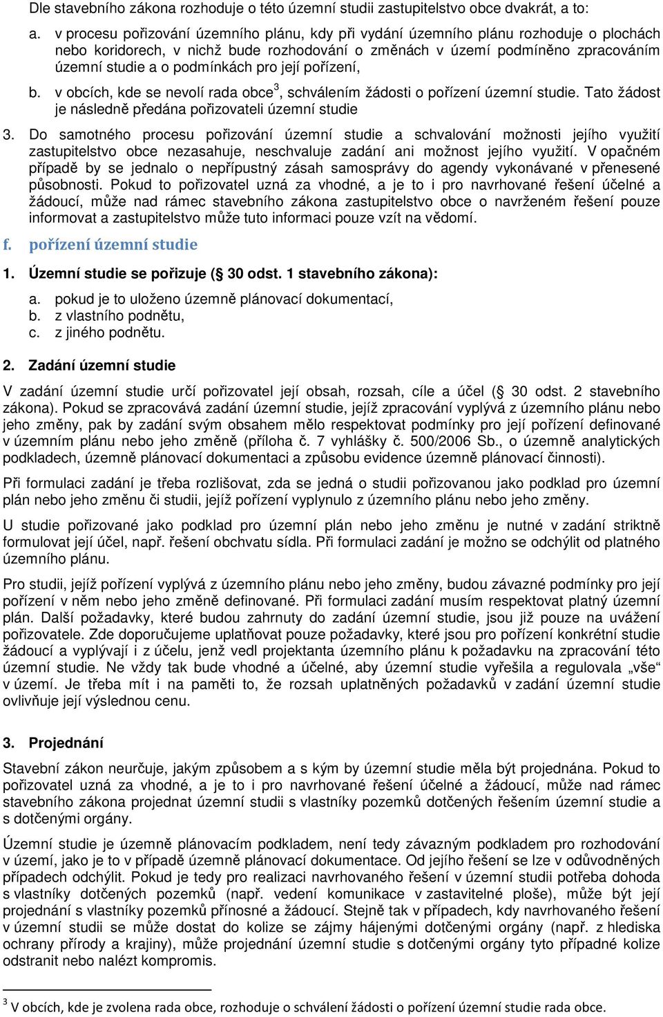 pro její pořízení, b. v obcích, kde se nevolí rada obce 3, schválením žádosti o pořízení územní studie. Tato žádost je následně předána pořizovateli územní studie 3.