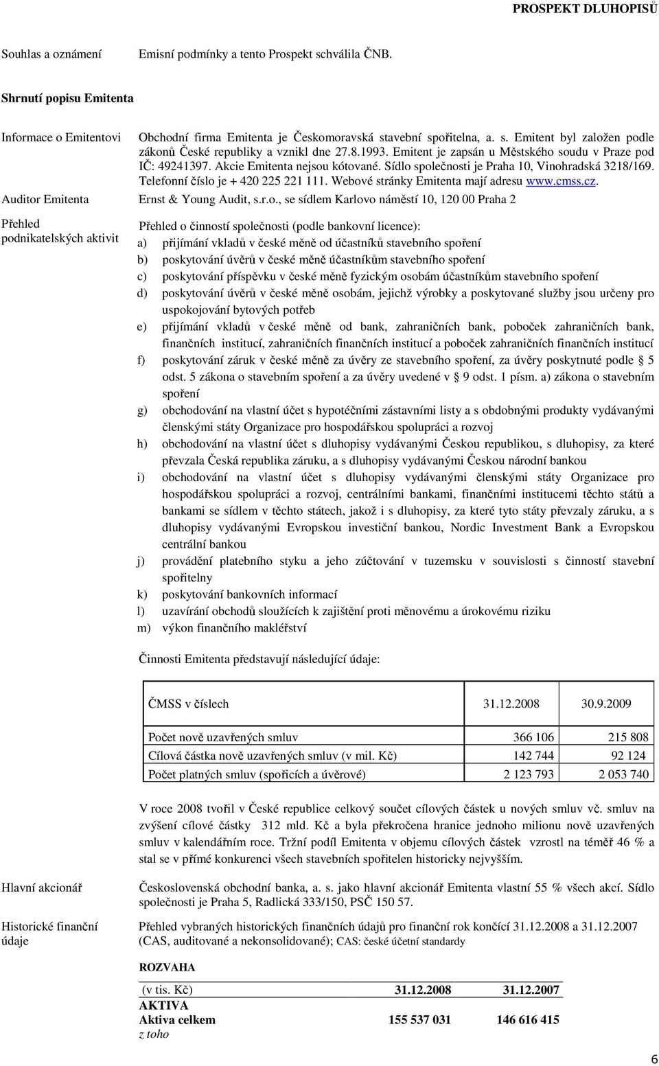 Webové stránky Emitenta mají adresu www.cmss.cz. Auditor Emitenta Ernst & Young Audit, s.r.o., se sídlem Karlovo náměstí 10, 120 00 Praha 2 Přehled podnikatelských aktivit Přehled o činností