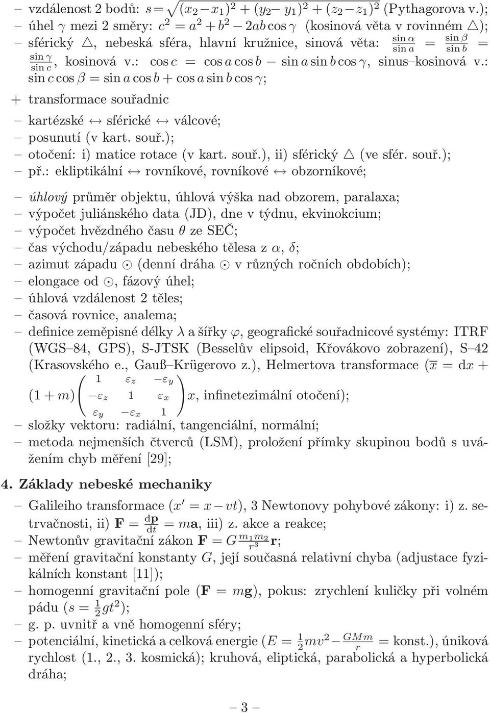 kartézské sférické válcové; posunutí (v kart souř); otočení: i) matice rotace (v kart souř), ii) sférický (ve sfér souř); př: ekliptikální rovníkové, rovníkové obzorníkové; úhlový průměr objektu,