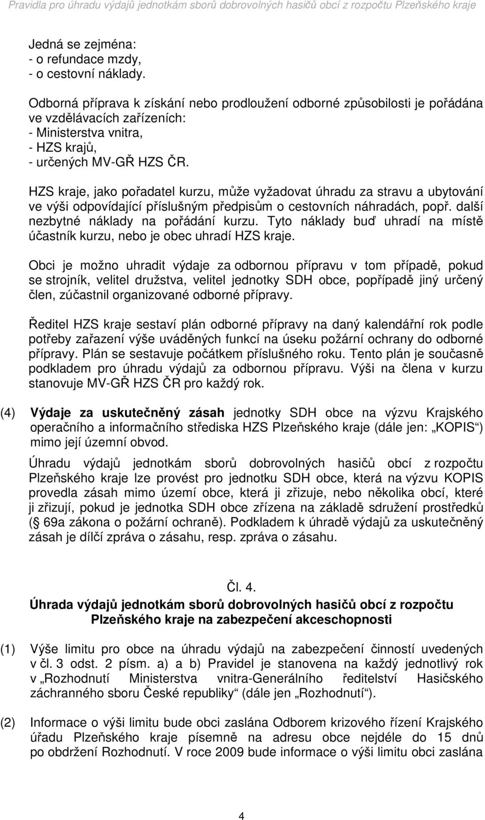 HZS kraje, jako pořadatel kurzu, může vyžadovat úhradu za stravu a ubytování ve výši odpovídající příslušným předpisům o cestovních náhradách, popř. další nezbytné náklady na pořádání kurzu.