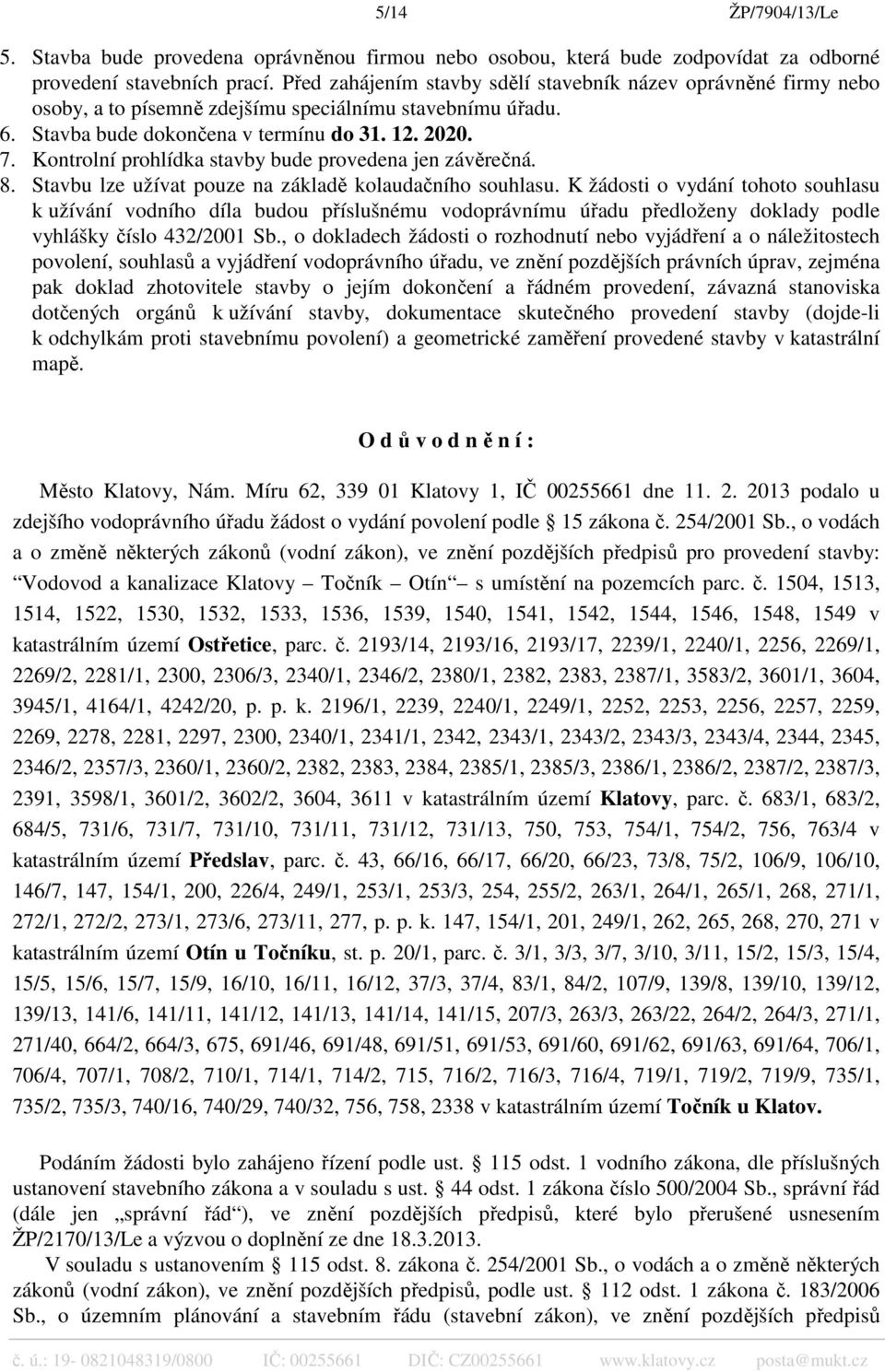 Kontrolní prohlídka stavby bude provedena jen závěrečná. 8. Stavbu lze užívat pouze na základě kolaudačního souhlasu.