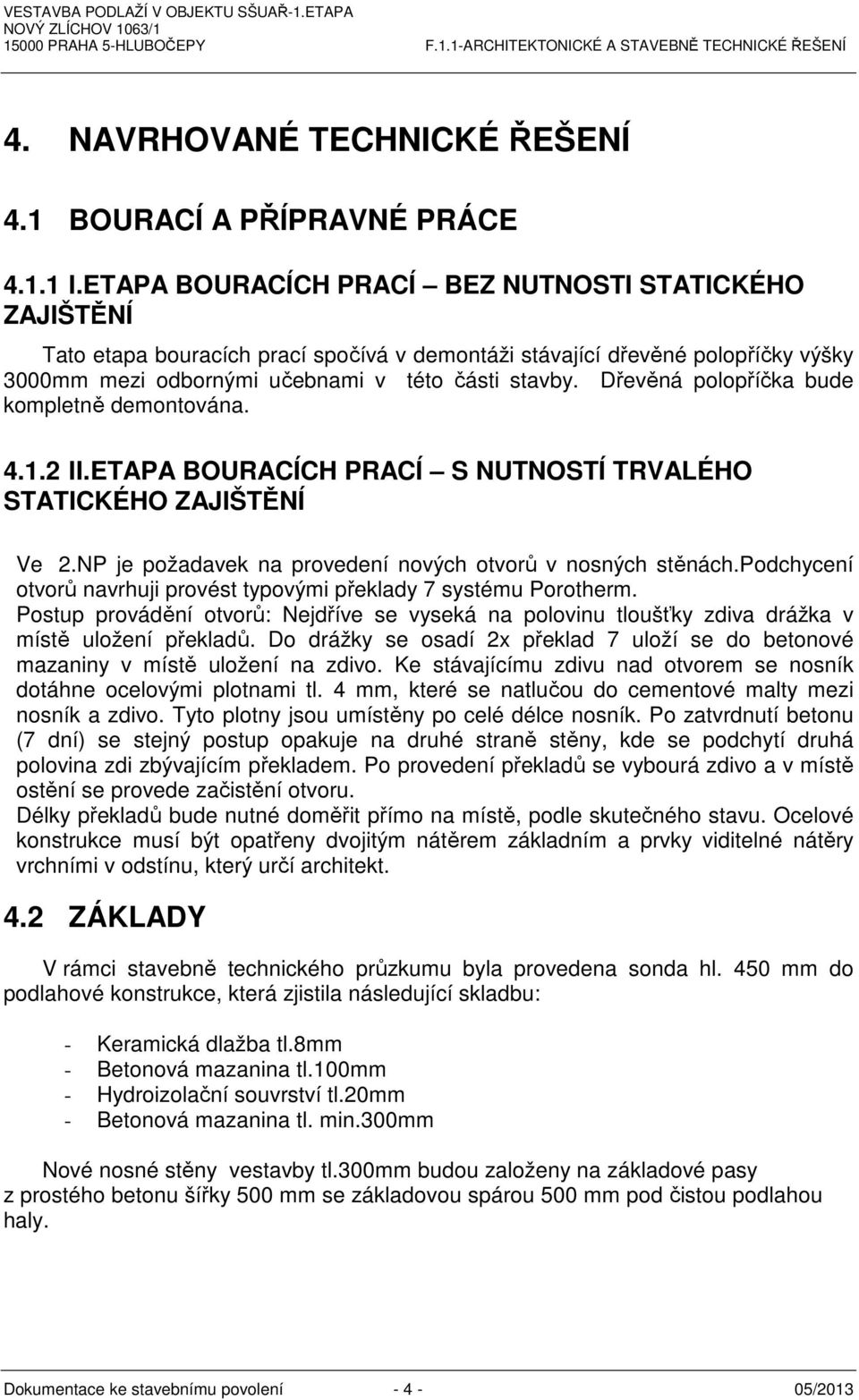 Dřevěná polopříčka bude kompletně demontována. 4.1.2 II.ETAPA BOURACÍCH PRACÍ S NUTNOSTÍ TRVALÉHO STATICKÉHO ZAJIŠTĚNÍ Ve 2.NP je požadavek na provedení nových otvorů v nosných stěnách.