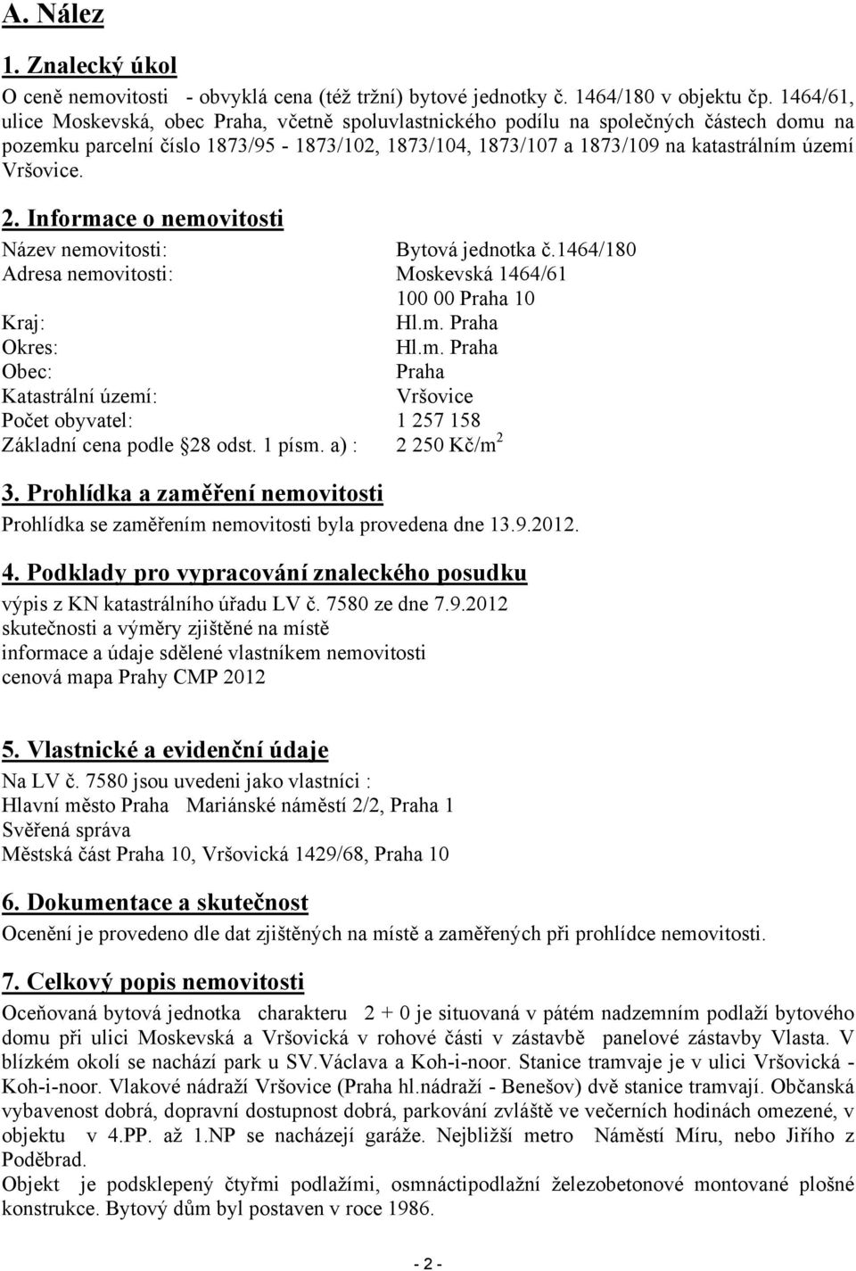 Vršovice. 2. Informace o nemovitosti Název nemovitosti: Bytová jednotka č.1464/180 Adresa nemovitosti: Moskevská 1464/61 100 00 Praha 10 Kraj: Hl.m. Praha Okres: Hl.m. Praha Obec: Praha Katastrální území: Vršovice Počet obyvatel: 1 257 158 Základní cena podle 28 odst.