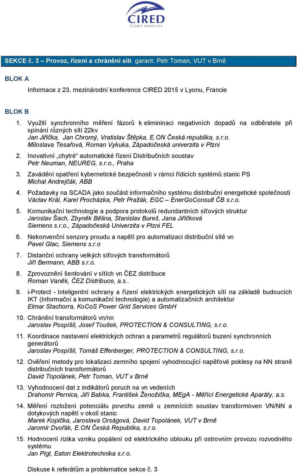 Inovativní chytré automatické řízení Distribučních soustav Petr Neuman, NEUREG, s.r.o., Praha 3. Zavádění opatření kybernetické bezpečnosti v rámci řídicích systémů stanic PS Michal Andrejčák, ABB 4.