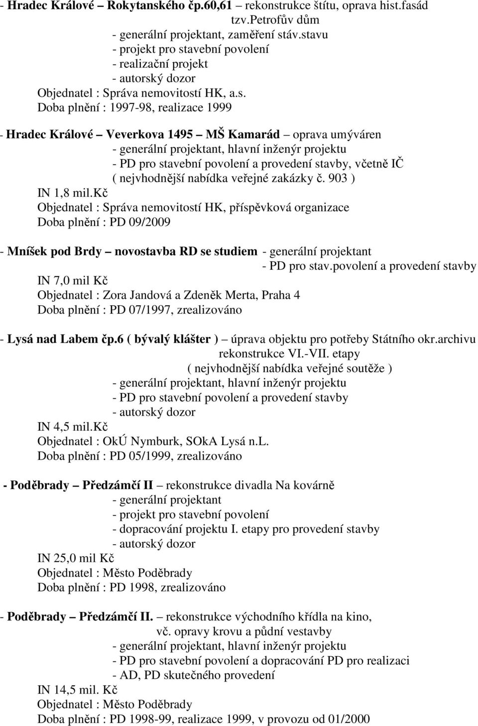 903 ) IN 1,8 mil.kč Objednatel : Správa nemovitostí HK, příspěvková organizace Doba plnění : PD 09/2009 - Mníšek pod Brdy novostavba RD se studiem - generální projektant - PD pro stav.