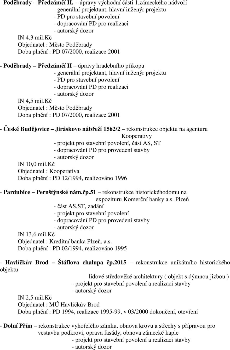 kč Objednatel : Město Poděbrady Doba plnění : PD 07/2000, realizace 2001 - České Budějovice Jiráskovo nábřeží 1562/2 rekonstrukce objektu na agenturu Kooperativy - projekt pro stavební povolení, část