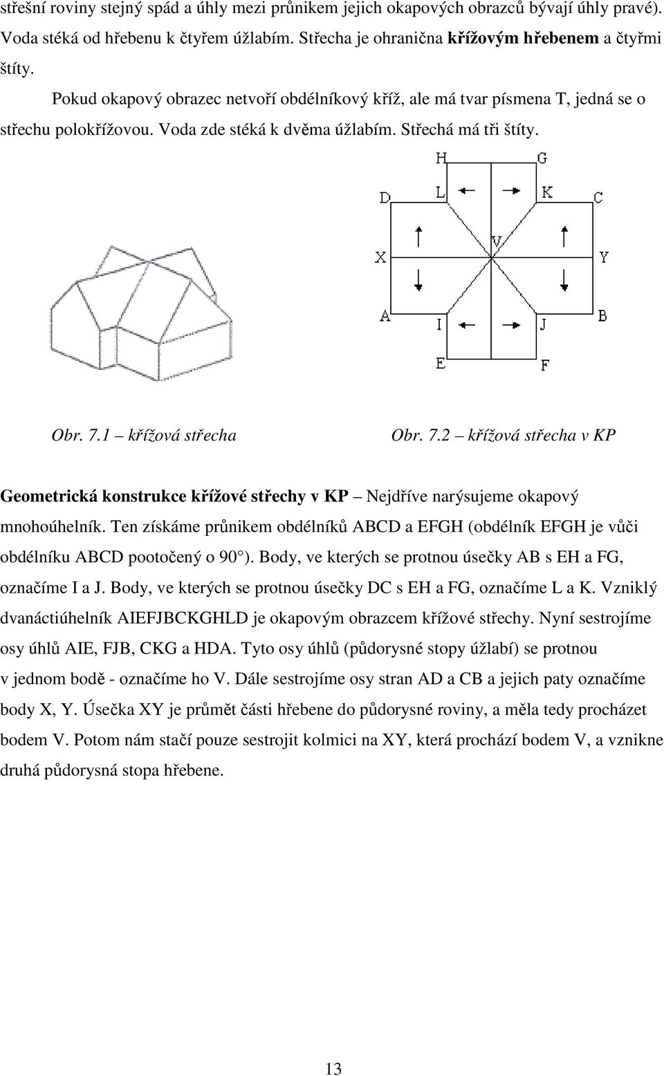 1 křížová střecha Obr. 7.2 křížová střecha v KP Geometrická konstrukce křížové střechy v KP Nejdříve narýsujeme okapový mnohoúhelník.
