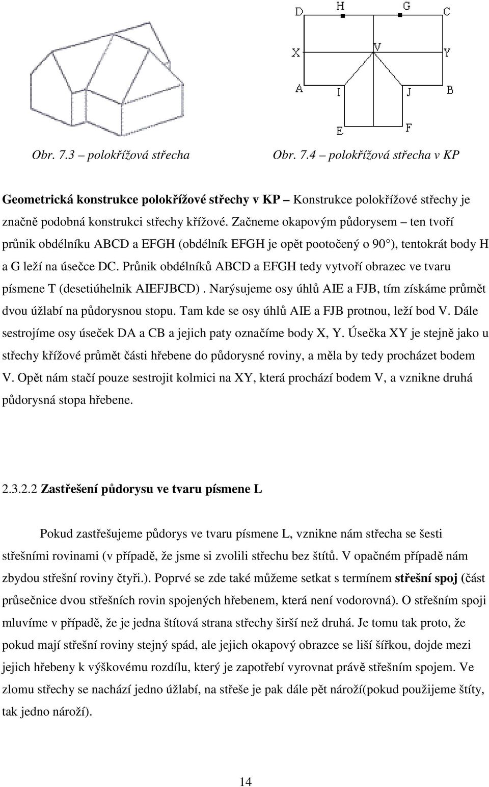 Průnik obdélníků ABCD a EFGH tedy vytvoří obrazec ve tvaru písmene T (desetiúhelnik AIEFJBCD). Narýsujeme osy úhlů AIE a FJB, tím získáme průmět dvou úžlabí na půdorysnou stopu.